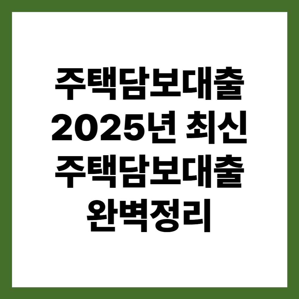 주택담보대출 2025년 최신 주택담보대출 완벽정리