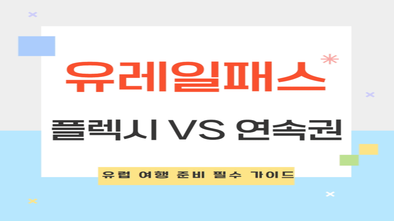 유레일패스 플렉시 vs 연속권 비교 및 유럽 여행 준비 필수 가이드