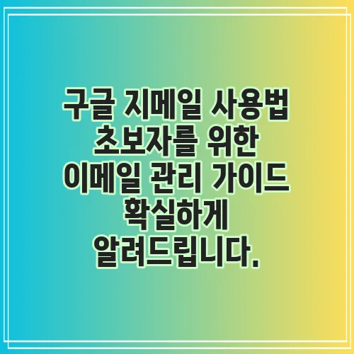 구글 지메일 사용법 초보자를 위한 이메일 관리 가이드 확실하게 알려드립니다.