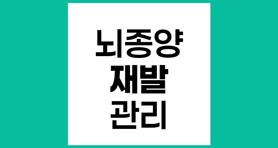 뇌종양 치료 후 재발 예방을 위한 관리 방법