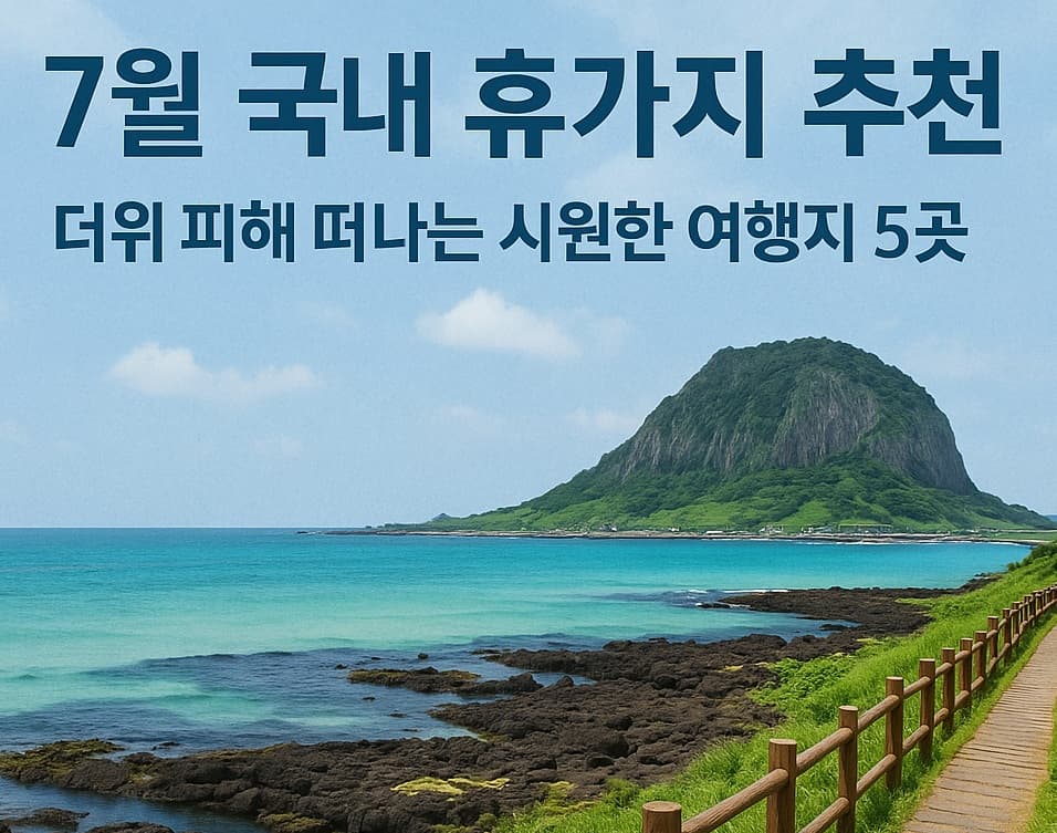 ☀️ 2025년 7월, 더위 탈출! 시원한 국내 휴가지 추천 5곳
