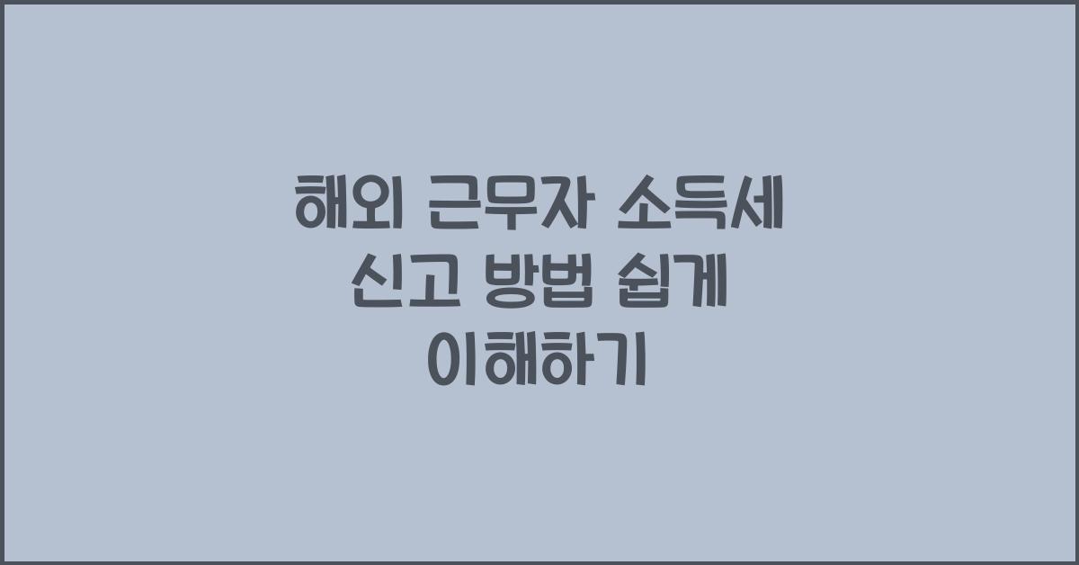 해외 근무자의 소득세 신고 방법