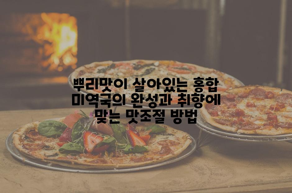 뿌리맛이 살아있는 홍합 미역국의 완성과 취향에 맞는 맛조절 방법