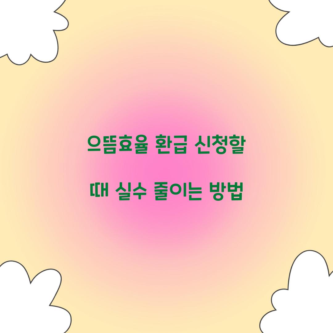 으뜸효율 환급 신청할 때 실수 줄이는 방법