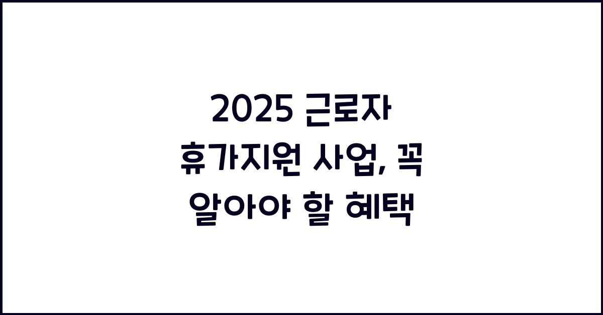 2025 근로자 휴가지원 사업