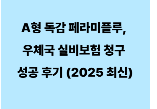 A형 독감 페라미플루, 우체국 실비보험 청구 성공 후기 (2025 최신)