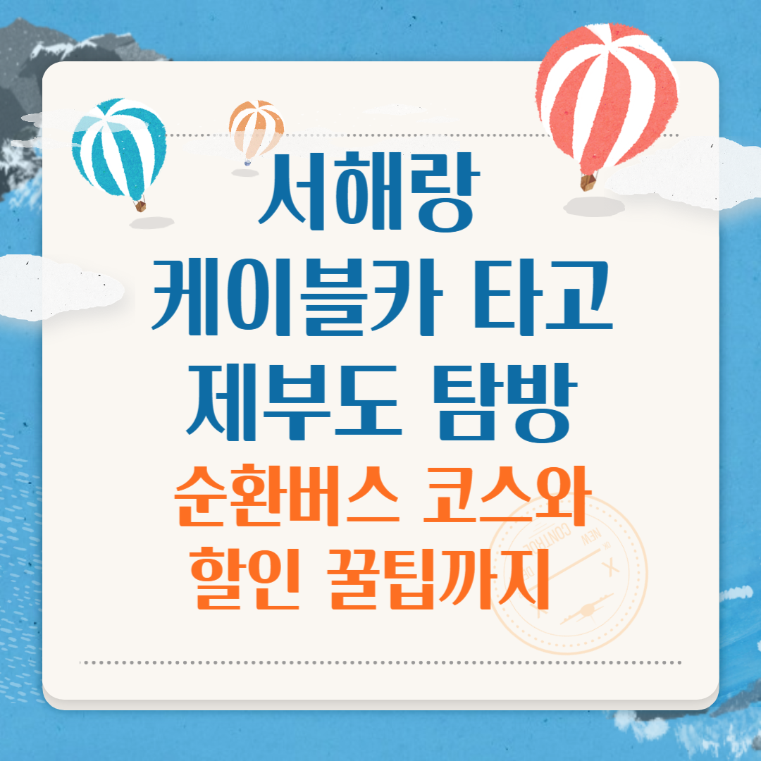 서해랑 케이블카 타고 제부도 탐방! 순환버스 코스와 할인 꿀팁까지