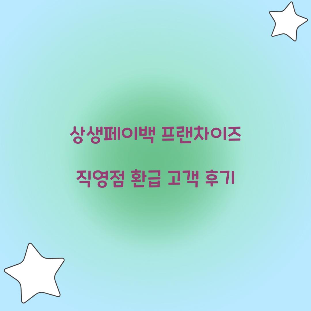 상생페이백 프랜차이즈 직영점 환급 고객 후기