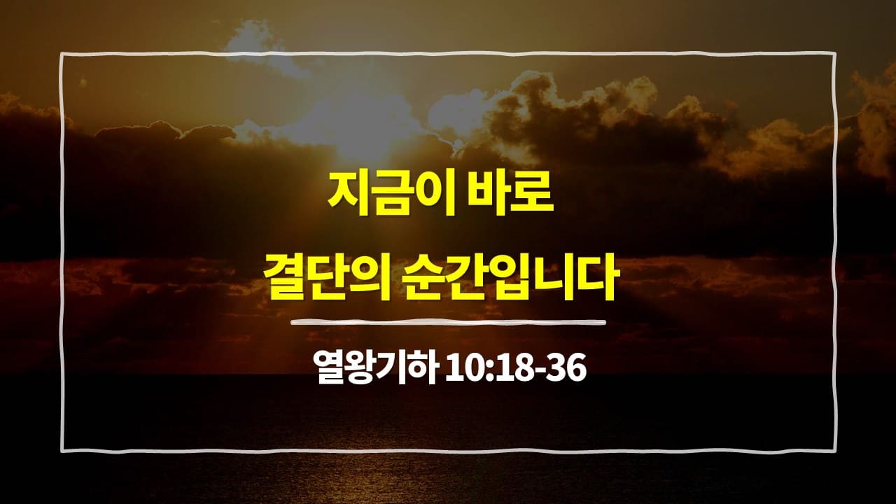 열왕기하 10장 18절-36절, 지금이 바로 결단의 순간입니다 - 매일성경 큐티 10분 새벽설교