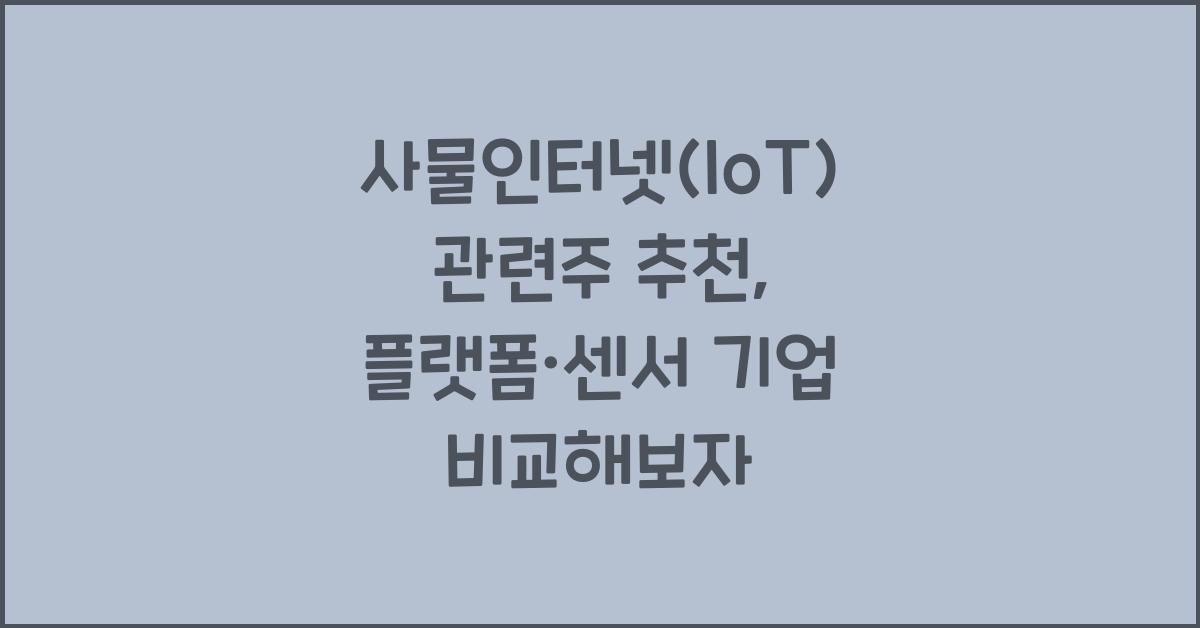 사물인터넷(IoT) 관련주 추천, IoT 플랫폼·센서 기업 비교 분석