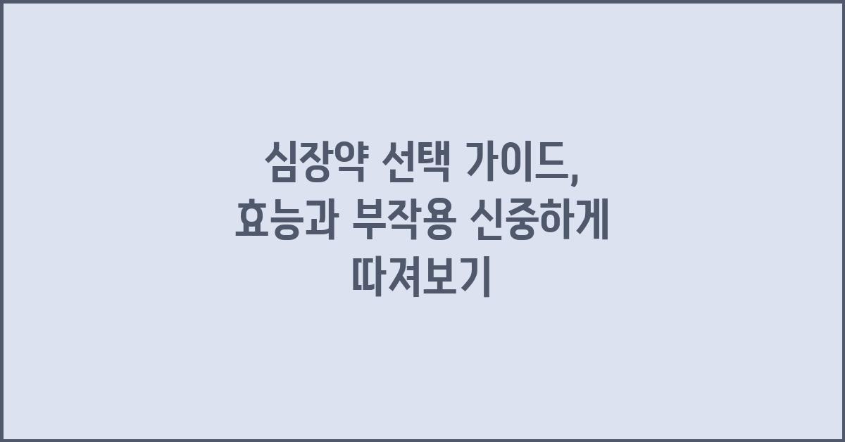 심장약 선택, 효능과 부작용 신중하게 따져보기