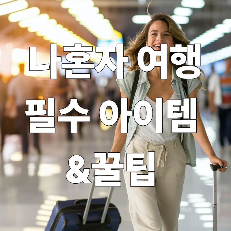 혼자 떠나는 여행을 위한 완벽 가이드: 1인 여행자 필수 아이템 & 꿀팁 총정리