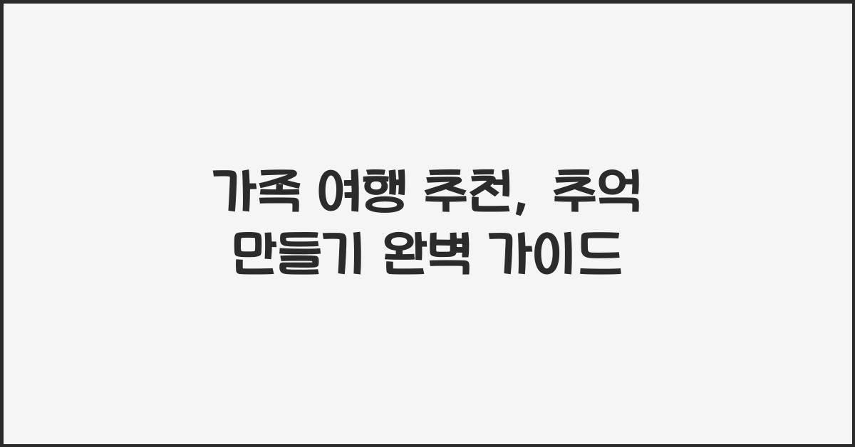 가족 여행 추천, 추억 만들기