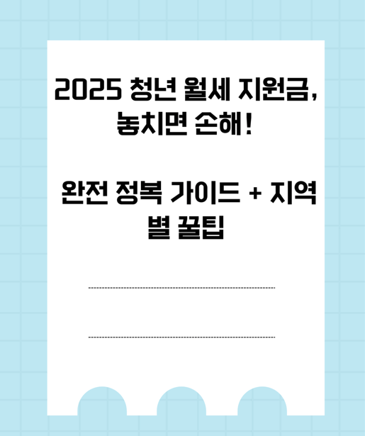 2025년 청년 월세 지원금, 놓치면 손해! 완전 정복 가이드 + 지역별 꿀팁