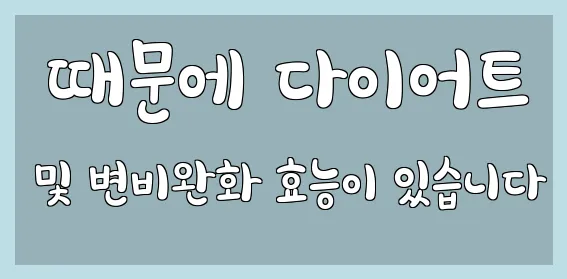  때문에 다이어트 및 변비완화 효능이 있습니다