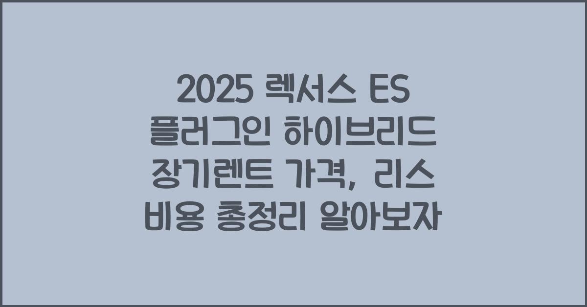 2025 렉서스 ES 플러그인 하이브리드 장기렌트 가격, 리스 비용 총정리