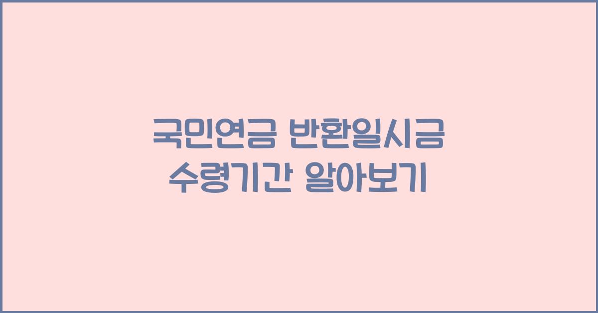 국민연금 반환일시금 수령기간