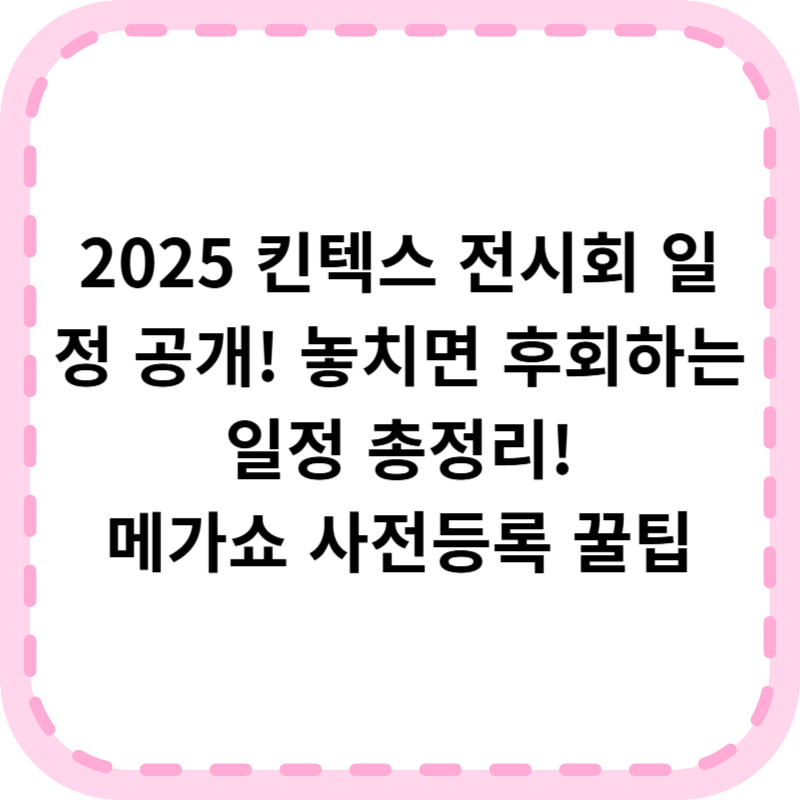 2025 킨텍스 전시회 일정(+메가쇼 사전등록)