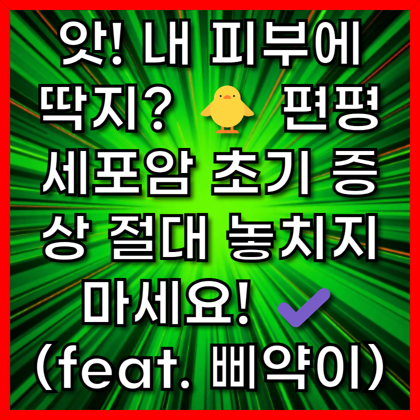 앗! 내 피부에 딱지? 🐥 편평세포암 초기 증상 절대 놓치지 마세요!