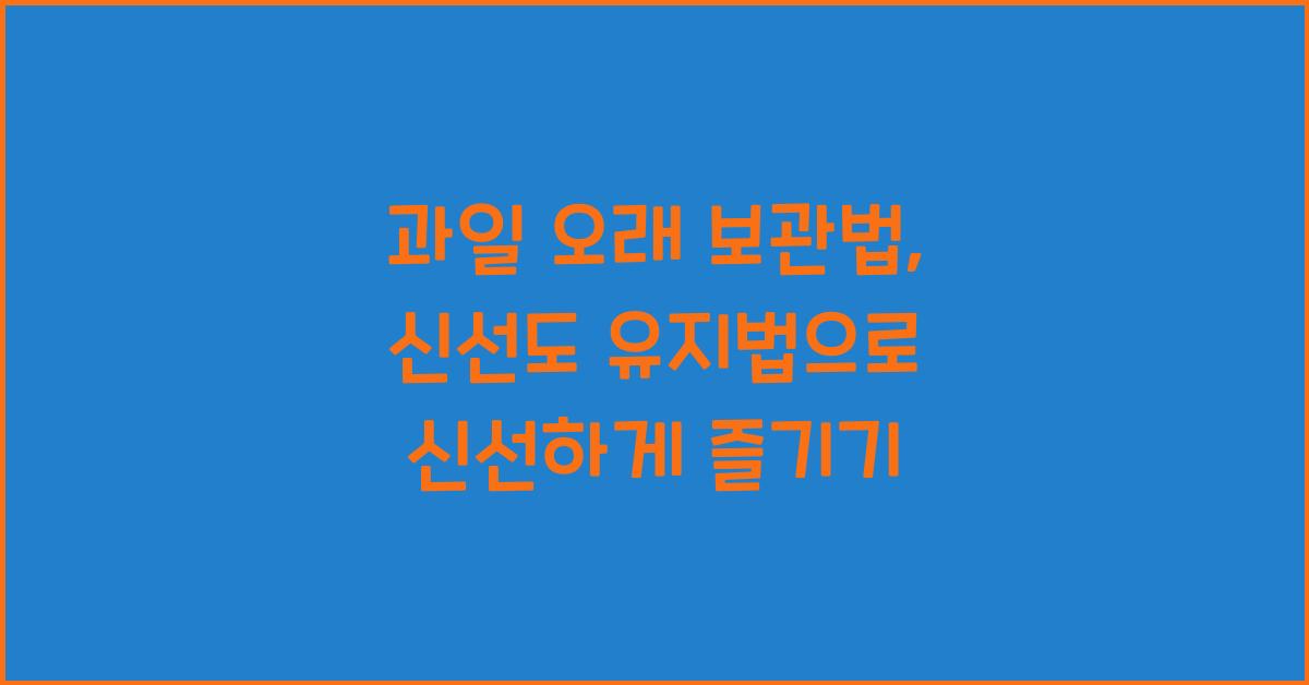 과일 오래 보관법, 신선도 유지법