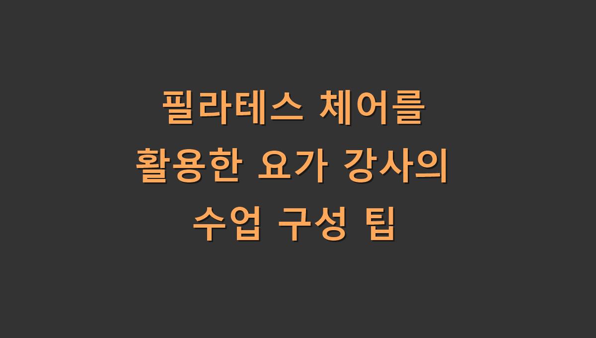 필라테스 체어를 활용한 요가 강사의 수업 구성 팁