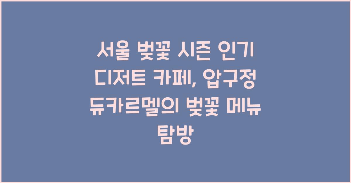 서울 벚꽃 시즌 인기 디저트 카페