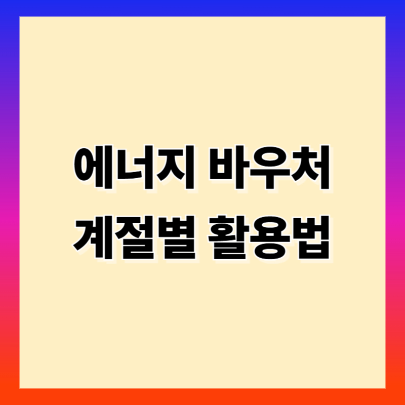 에너지 바우처 계절별 활용법