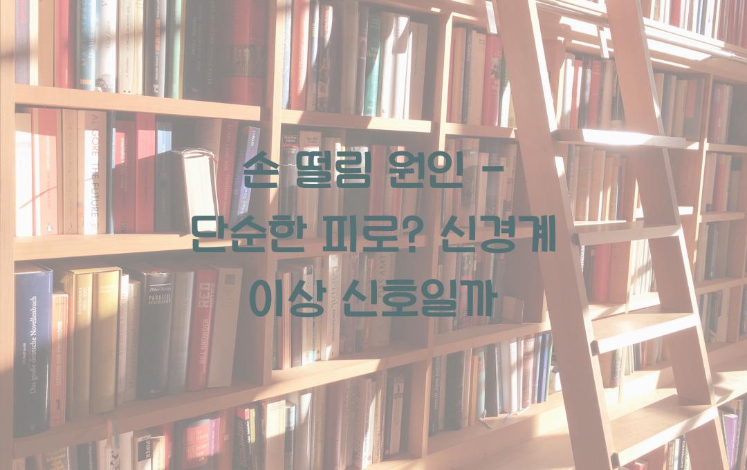 손 떨림 원인 - 단순한 피로? 신경계 이상 신호일 수도!