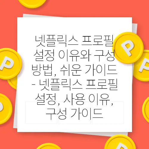 넷플릭스 프로필 설정 이유와 구성 방법, 쉬운 가이드 - 넷플릭스 프로필 설정, 사용 이유, 구성 가이드