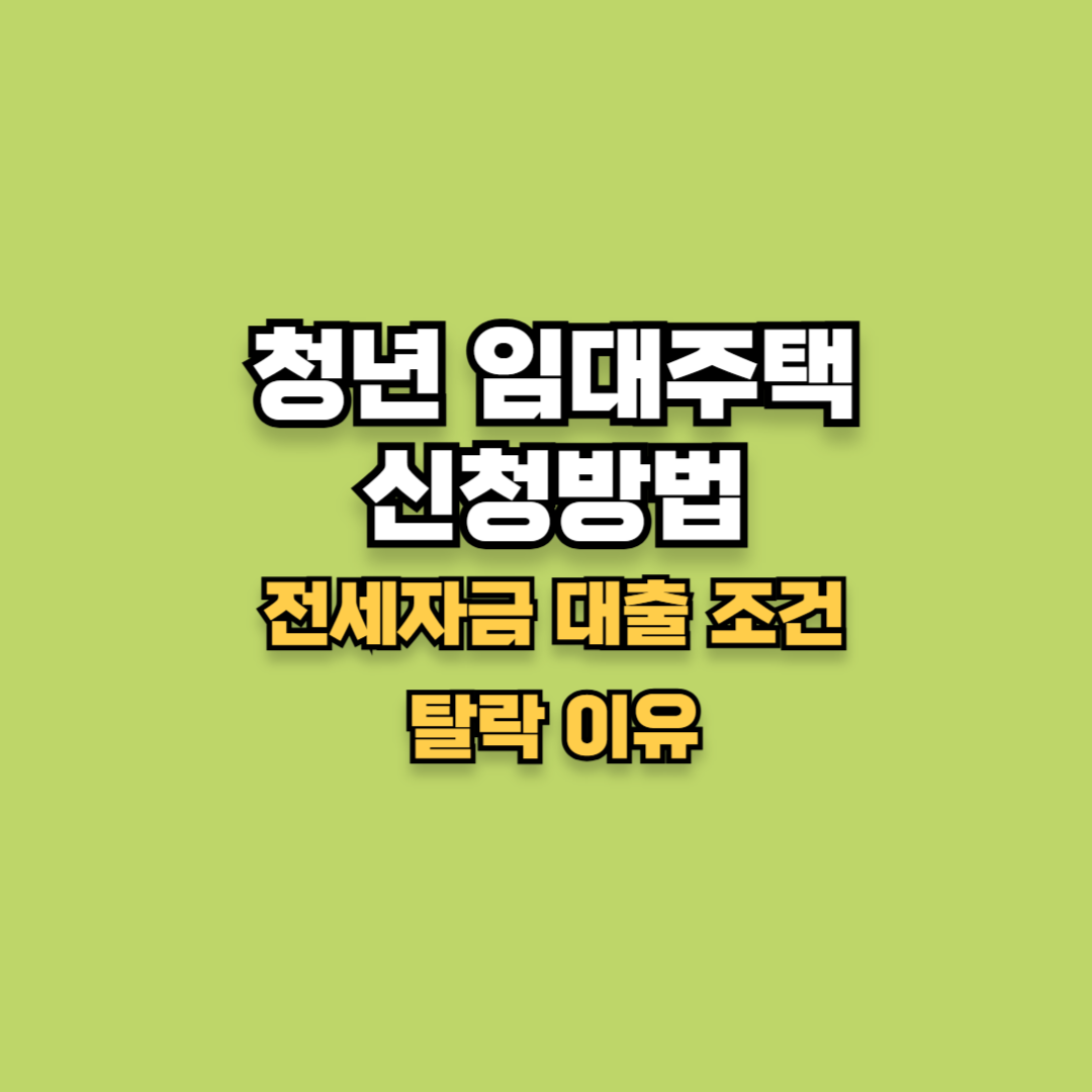 청년 임대주택 신청방법 (탈락 이유, 전세자금 대출 조건)