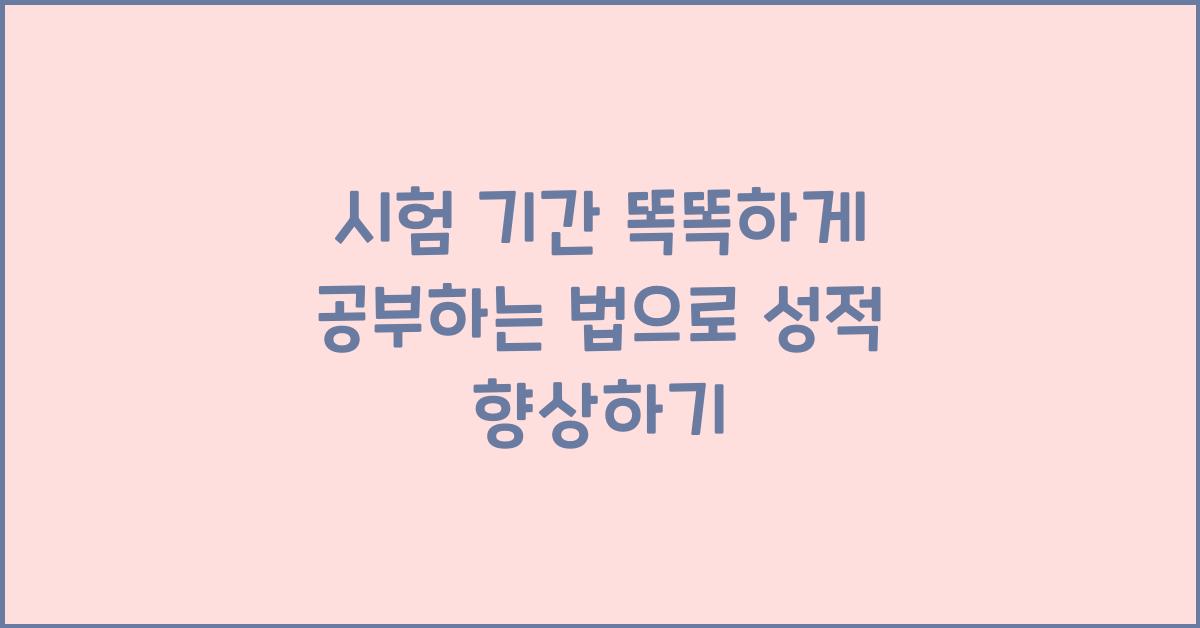 시험 기간 똑똑하게 공부하는 법