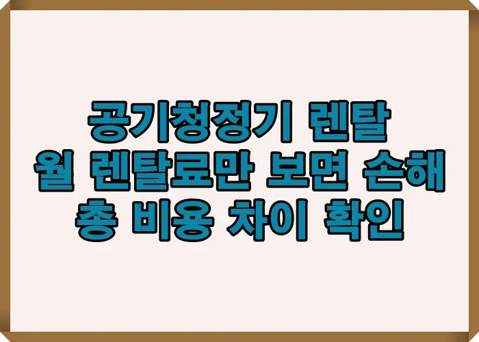 공기청정기 렌탈 시 월 렌탈료 기준으로 판단하면 실제 총 비용 차이를 놓치기 쉬운 구조를 설명한 공기청정기 렌탈 비용 비교 인포그래픽