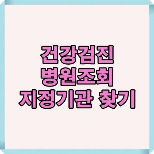 건강검진 병원조회와 지정기관 검색 방법을 한눈에 보여주는 대표 썸네일. 2025년 기준 국민건강보험공단 지정 병원 찾기, 예약 절차, 필터 검색 팁을 안내하는 블로그용 메인 이미지.