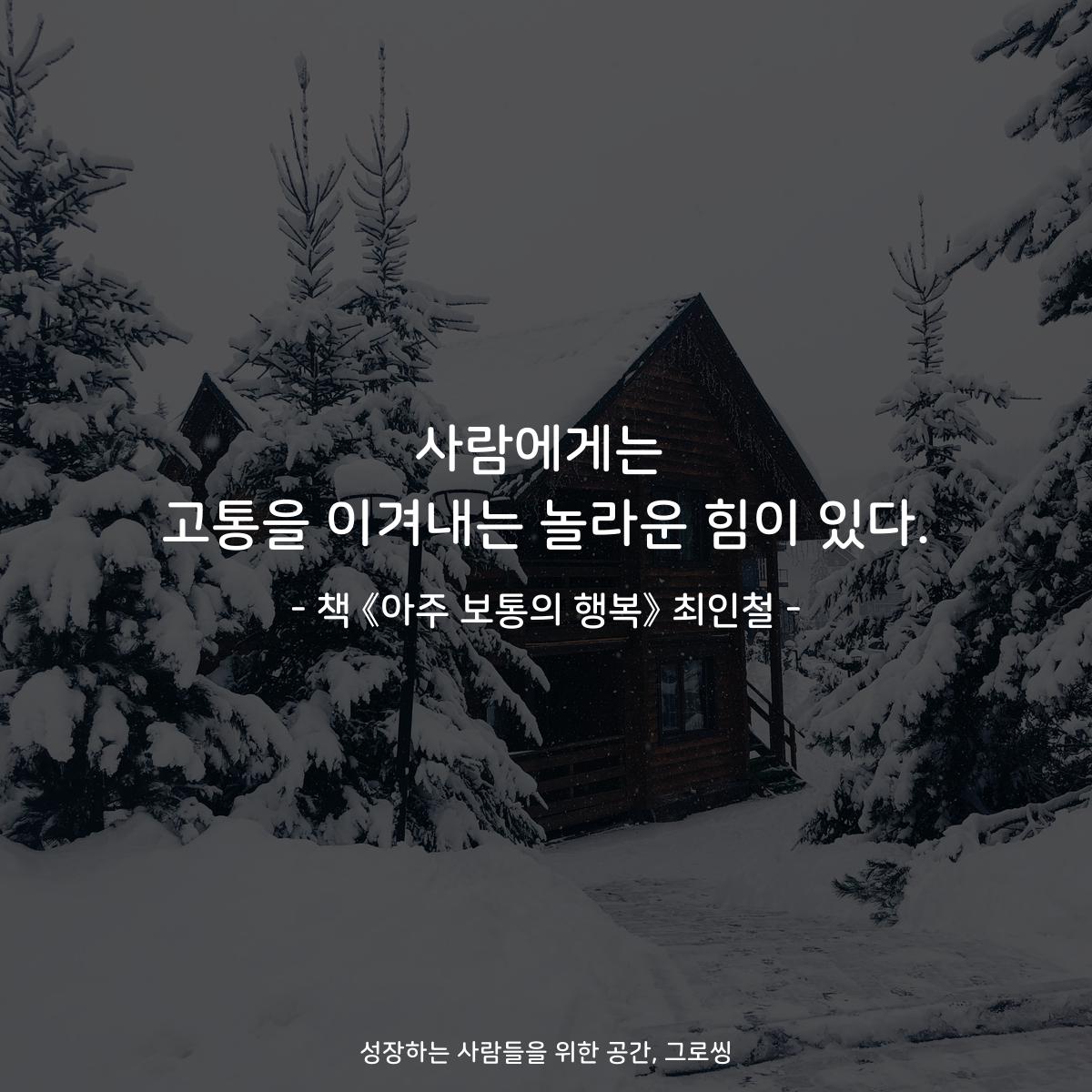 사람에게는
고통을 이겨내는 놀라운 힘이 있다.