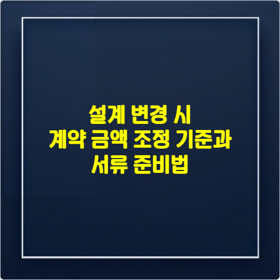 설계 변경 시 계약 금액 조정 기준과 서류 준비법