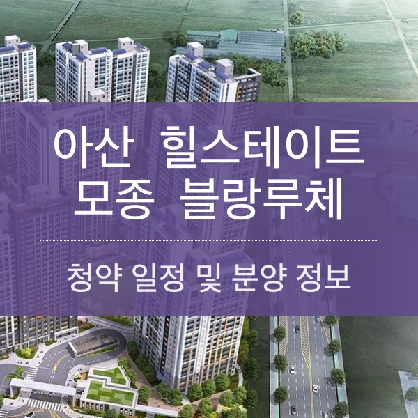 아산 힐스테이트 모종 블랑루체 청약 일정 및 분양가와 평수 내용 정리