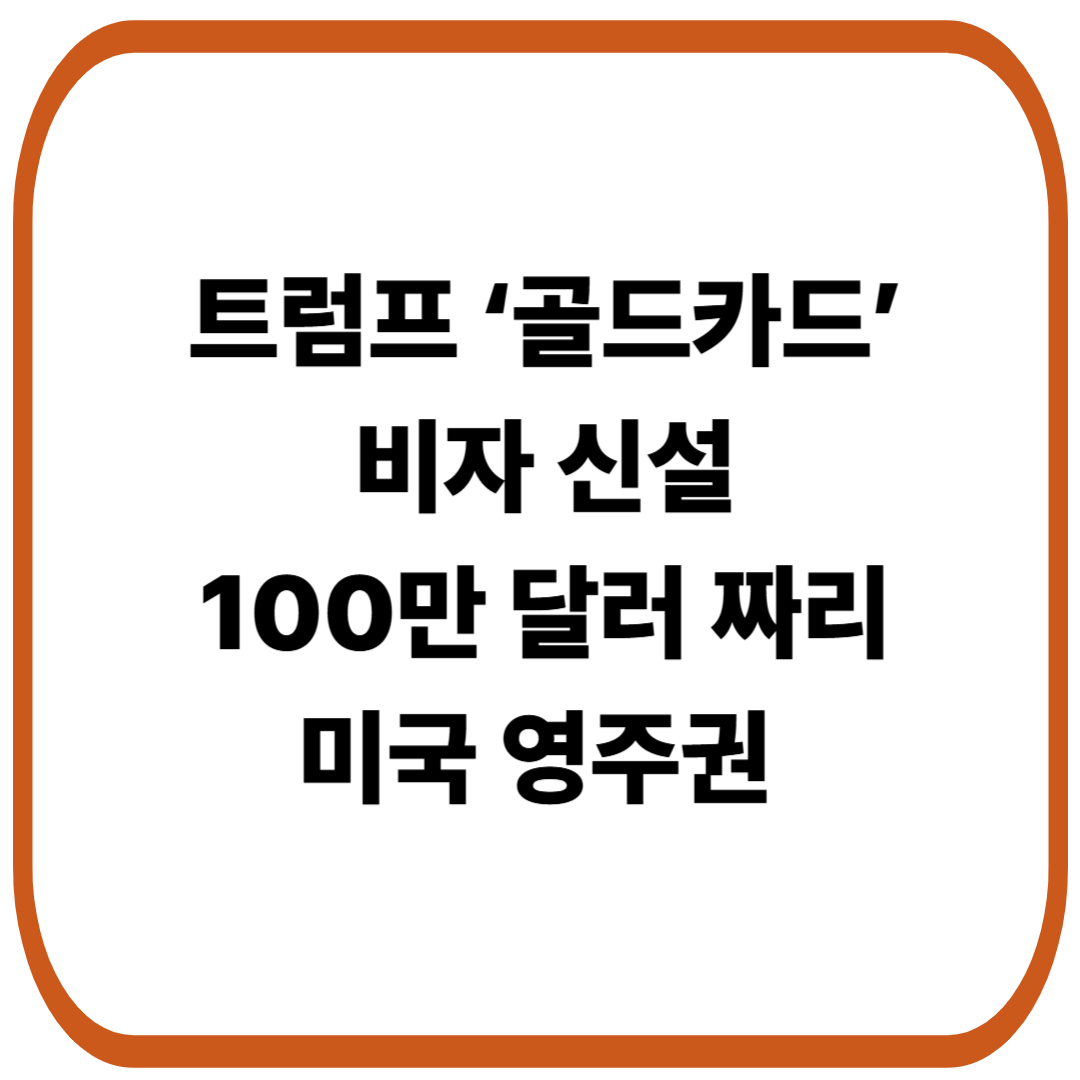 트럼프 ‘골드카드’ 비자 신설, 100만 달러 기부로 미국 영주권