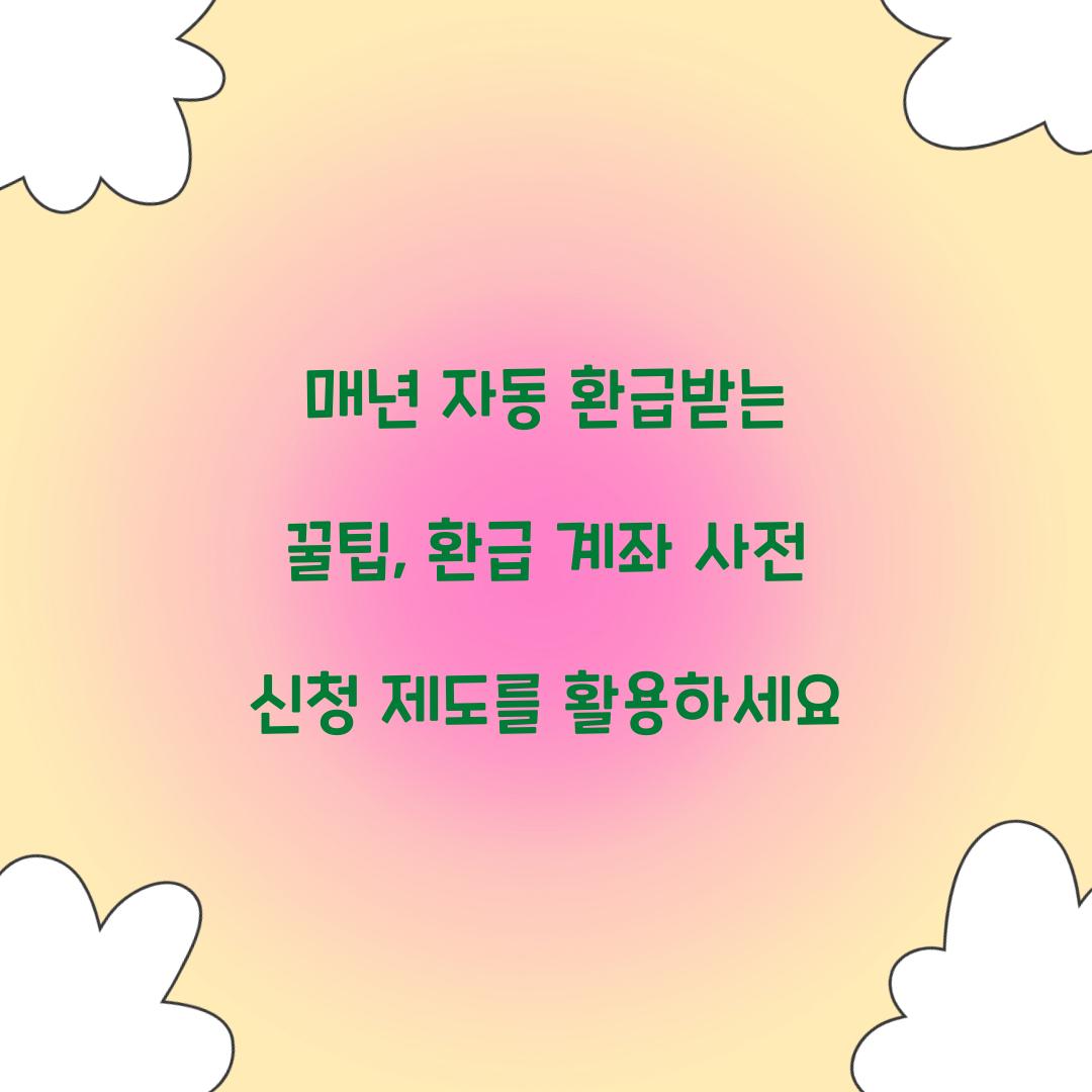 매년 자동 환급받는 꿀팁: 환급 계좌 사전 신청 제도를 활용하세요