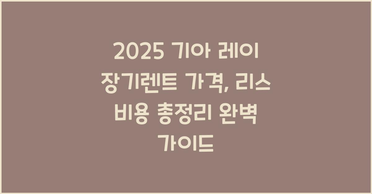 2025 기아 레이 장기렌트 가격, 리스 비용 총정리