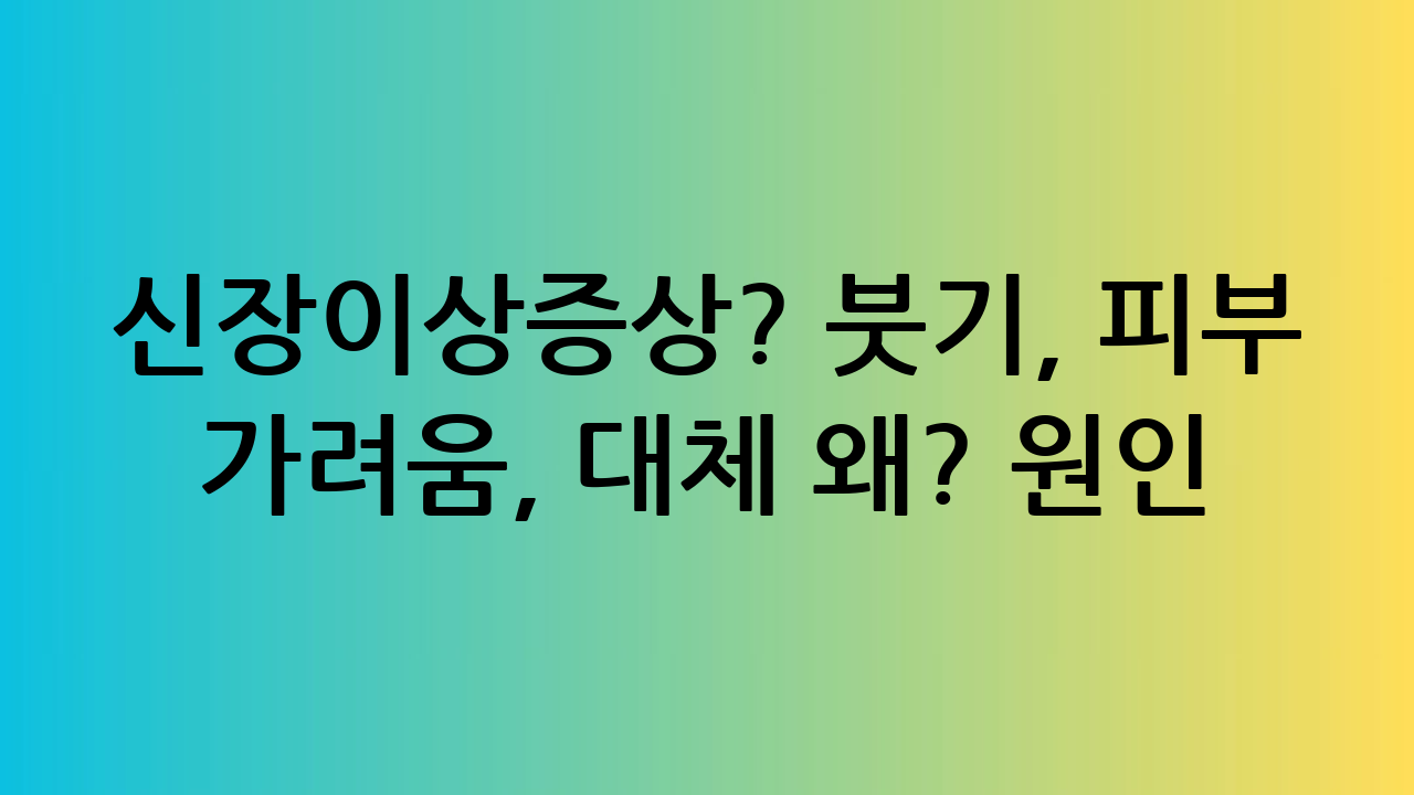 신장이상증상? 붓기
