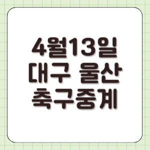 2025년 4월 13일 대구 울산 축구 중계 일정 실시간 라이브 방송 중계 티비채널 K리그 전력 분석 썸네일