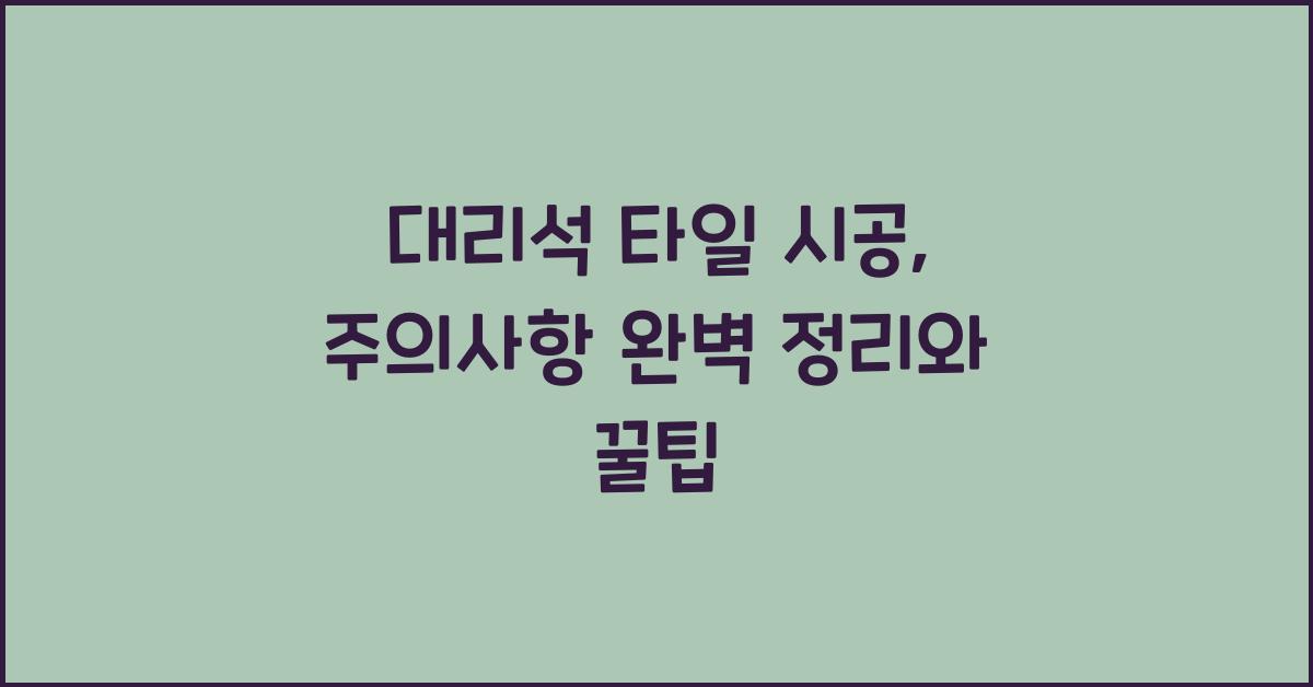대리석 타일 시공: 주의사항 완벽 정리