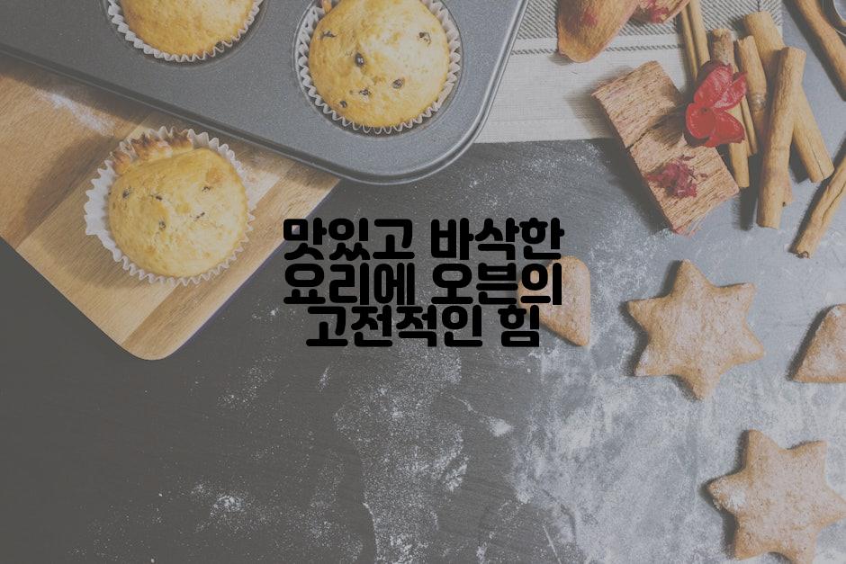 맛있고 바삭한 요리에 오븐의 고전적인 힘