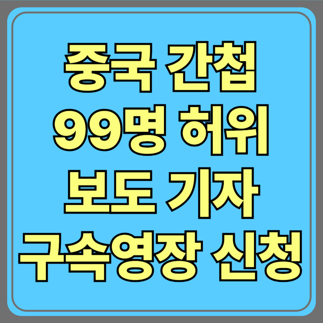 “중국 간첩 99명 체포?”…허위보도 기자 구속영장 신청, 언론 신뢰 어디까지 무너졌나