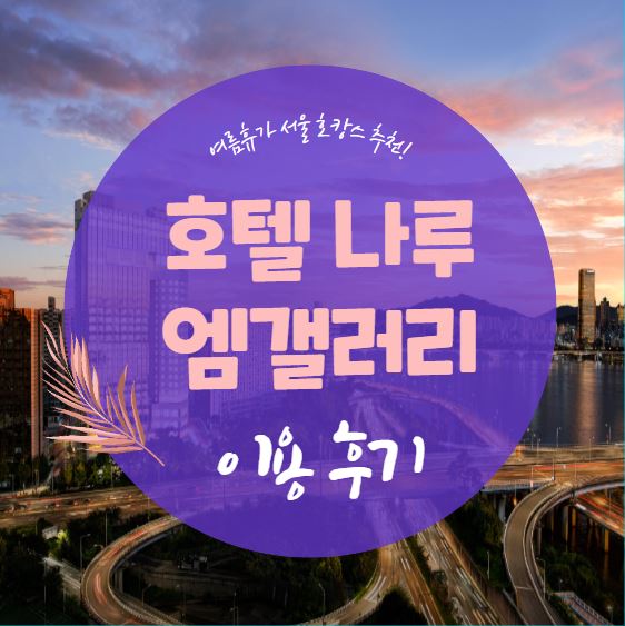 여름 휴가 서울 호캉스 추천, 호텔 나루 서울 엠갤러리 후기