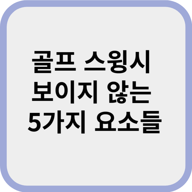 골프 스윙시 보이지 않는 5가지 요소들