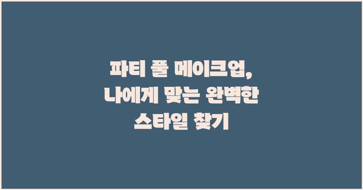 파티 풀 메이크업:  나에게 맞는 스타일 찾기