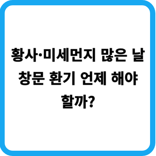 황사&middot;미세먼지 많은 날 창문 환기 언제 해야 할까?