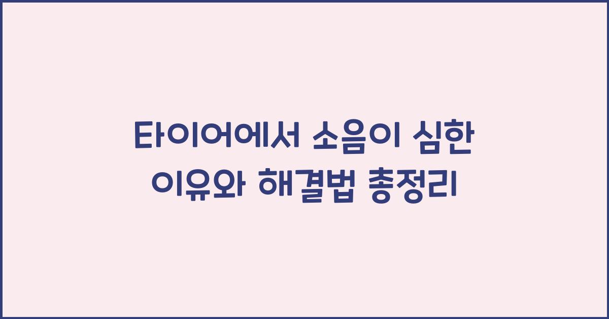 타이어에서 소음이 심한 이유와 해결법
