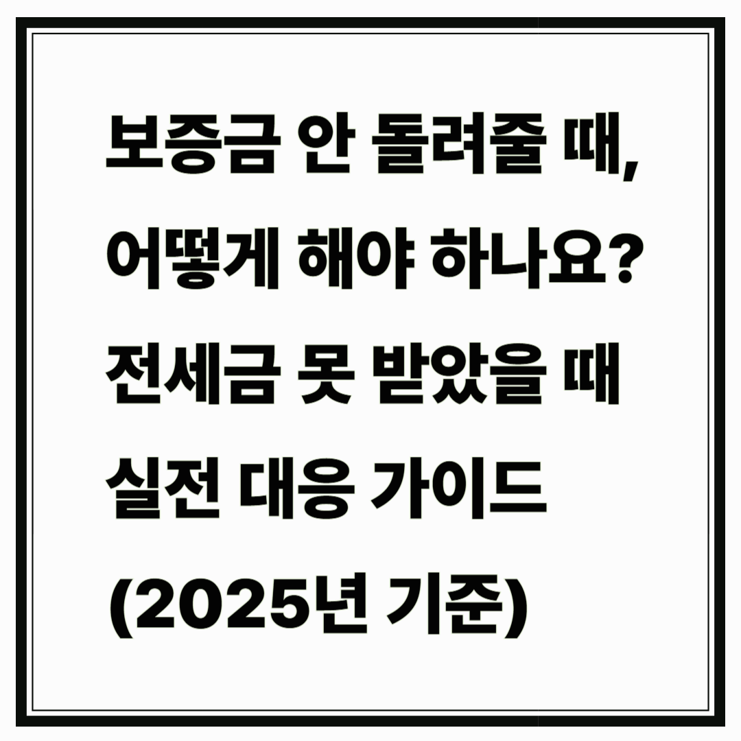 보증금 안 돌려줄 때, 어떻게 해야 하나요?전세금 못 받았을 때 실전 대응 가이드 (2025년 기준)